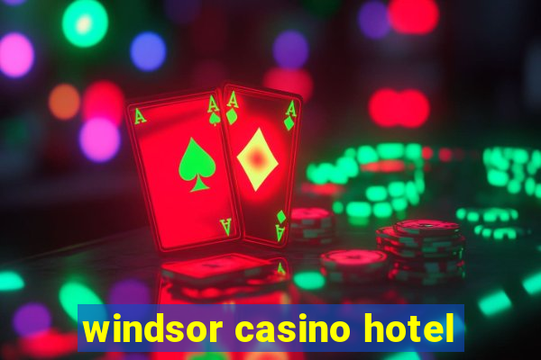 windsor casino hotel